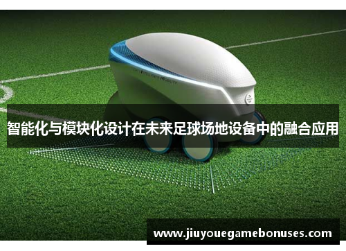 智能化与模块化设计在未来足球场地设备中的融合应用